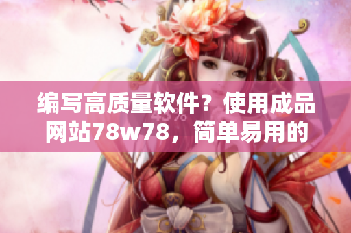 編寫高質(zhì)量軟件？使用成品網(wǎng)站78w78，簡單易用的源碼庫！
