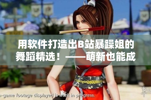 用軟件打造出B站暴躁姐的舞蹈精選！——萌新也能成為舞蹈大神
