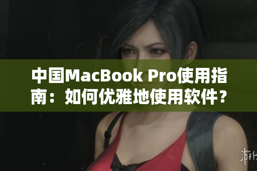 中國(guó)MacBook Pro使用指南：如何優(yōu)雅地使用軟件？