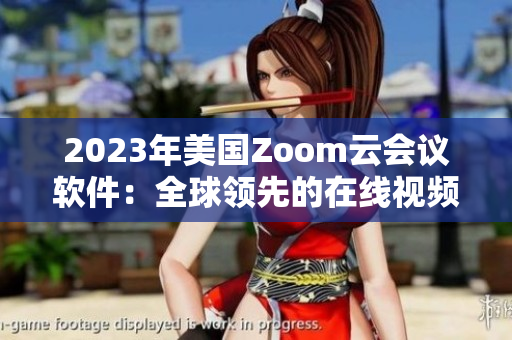 2023年美國(guó)Zoom云會(huì)議軟件：全球領(lǐng)先的在線視頻會(huì)議平臺(tái)