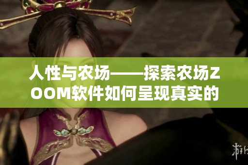 人性與農(nóng)場——探索農(nóng)場ZOOM軟件如何呈現(xiàn)真實(shí)的人性體驗(yàn)