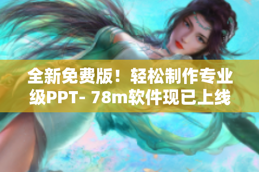 全新免費(fèi)版！輕松制作專業(yè)級(jí)PPT- 78m軟件現(xiàn)已上線