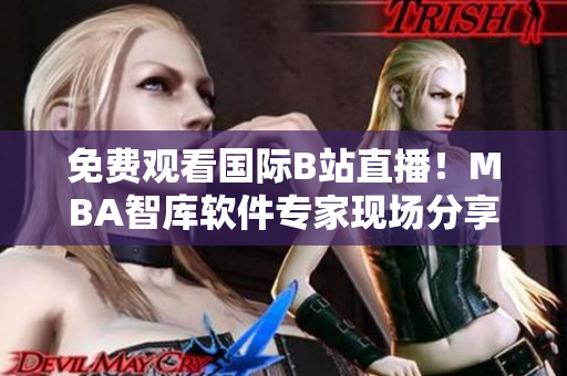 免費(fèi)觀看國際B站直播！MBA智庫軟件專家現(xiàn)場分享最新技術(shù)