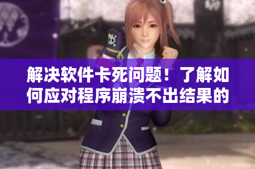 解決軟件卡死問題！了解如何應對程序崩潰不出結果的情況