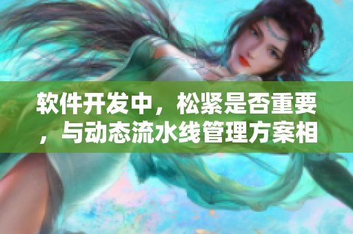 軟件開發(fā)中，松緊是否重要，與動態(tài)流水線管理方案相關。