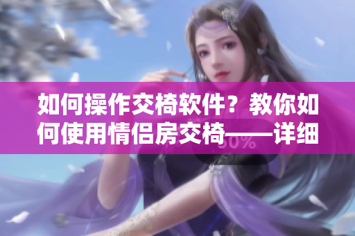 如何操作交椅軟件？教你如何使用情侶房交椅——詳細圖文指南