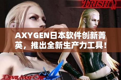 AXYGEN日本軟件創(chuàng)新菁英，推出全新生產(chǎn)力工具！