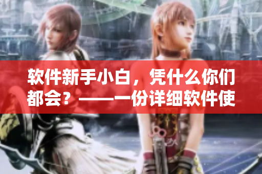 軟件新手小白，憑什么你們都會(huì)？——一份詳細(xì)軟件使用教程