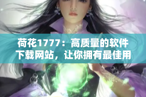 荷花1777：高質(zhì)量的軟件下載網(wǎng)站，讓你擁有最佳用戶體驗！