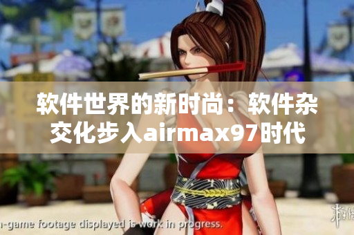 軟件世界的新時(shí)尚：軟件雜交化步入airmax97時(shí)代
