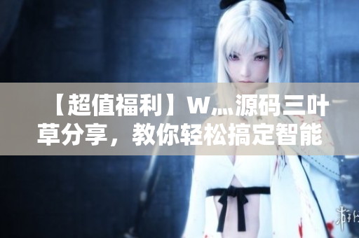 【超值福利】W灬源碼三葉草分享，教你輕松搞定智能軟件開發(fā)！