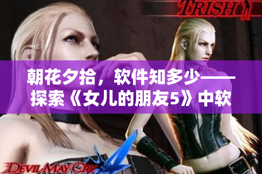 朝花夕拾，軟件知多少——探索《女兒的朋友5》中軟件化身的魅力
