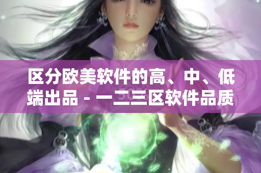 區(qū)分歐美軟件的高、中、低端出品 - 一二三區(qū)軟件品質(zhì)解析
