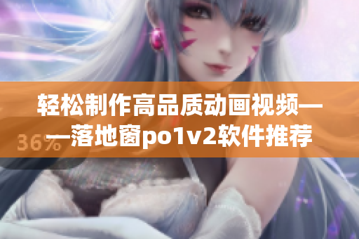 輕松制作高品質(zhì)動畫視頻——落地窗po1v2軟件推薦