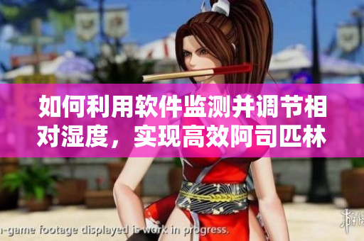 如何利用軟件監(jiān)測并調(diào)節(jié)相對濕度，實現(xiàn)高效阿司匹林催熟？