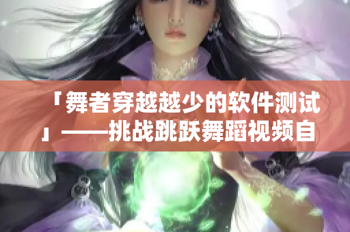 「舞者穿越越少的軟件測試」——挑戰(zhàn)跳躍舞蹈視頻自動化化測試