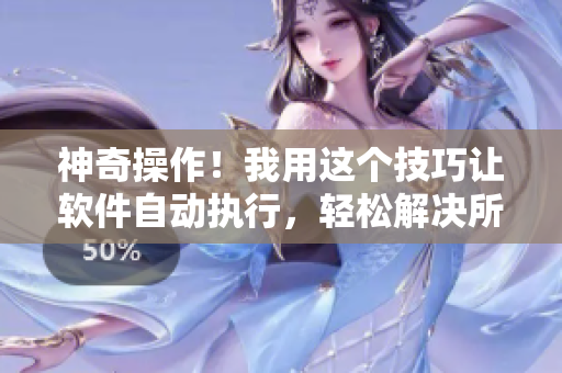 神奇操作！我用這個技巧讓軟件自動執(zhí)行，輕松解決所有問題