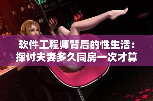 軟件工程師背后的性生活：探討夫妻多久同房一次才算正常