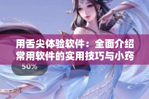 用舌尖體驗(yàn)軟件：全面介紹常用軟件的實(shí)用技巧與小竅門
