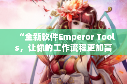 “全新軟件Emperor Tools，讓你的工作流程更加高效！”
