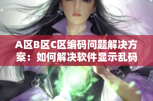 A區(qū)B區(qū)C區(qū)編碼問題解決方案：如何解決軟件顯示亂碼問題？