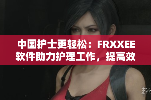 中國(guó)護(hù)士更輕松：FRXXEE軟件助力護(hù)理工作，提高效率！