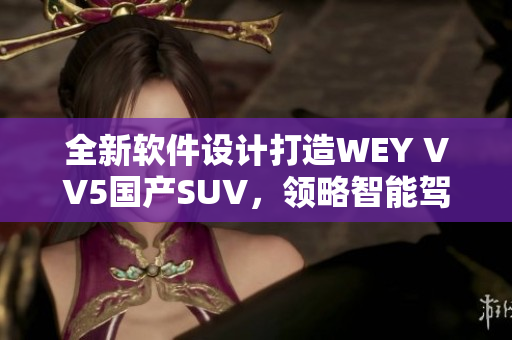 全新軟件設(shè)計(jì)打造WEY VV5國產(chǎn)SUV，領(lǐng)略智能駕駛體驗(yàn)!