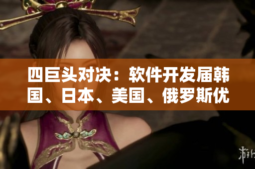 四巨頭對(duì)決：軟件開發(fā)屆韓國(guó)、日本、美國(guó)、俄羅斯優(yōu)劣比較