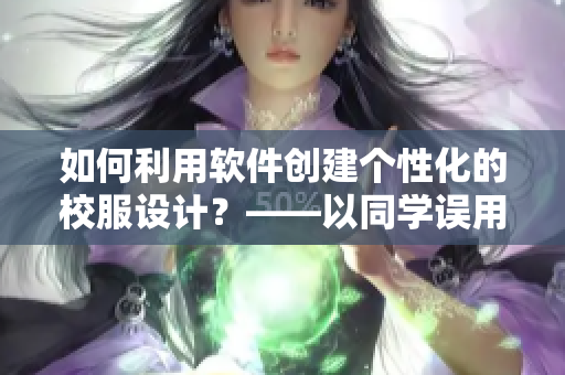 如何利用軟件創(chuàng)建個(gè)性化的校服設(shè)計(jì)？——以同學(xué)誤用校服為抹布為例