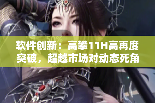 軟件創(chuàng)新：高攀11H高再度突破，超越市場(chǎng)對(duì)動(dòng)態(tài)死角的限制