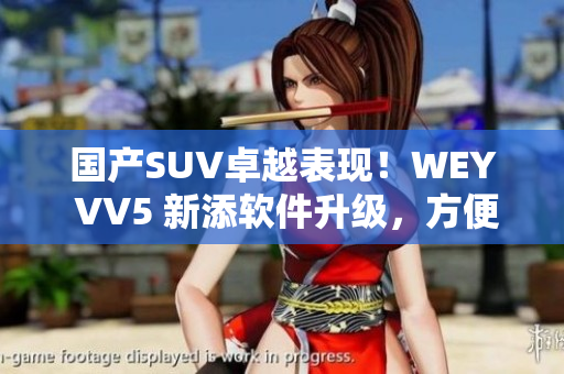 國(guó)產(chǎn)SUV卓越表現(xiàn)！WEY VV5 新添軟件升級(jí)，方便出行更智能