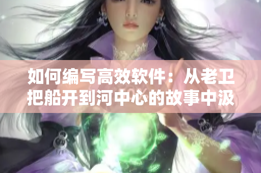如何編寫高效軟件：從老衛(wèi)把船開到河中心的故事中汲取靈感