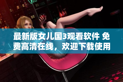 最新版女兒國(guó)3觀看軟件 免費(fèi)高清在線，歡迎下載使用！