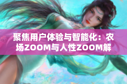 聚焦用戶體驗(yàn)與智能化：農(nóng)場(chǎng)ZOOM與人性ZOOM解析
