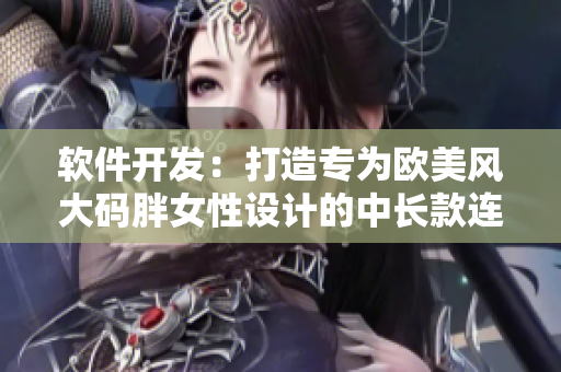 軟件開發(fā)：打造專為歐美風(fēng)大碼胖女性設(shè)計(jì)的中長(zhǎng)款連衣裙