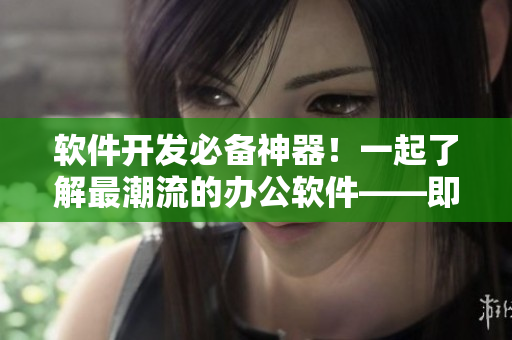 軟件開發(fā)必備神器！一起了解最潮流的辦公軟件——即將播出時(shí)間揭秘