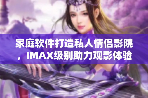 家庭軟件打造私人情侶影院，IMAX級別助力觀影體驗(yàn)