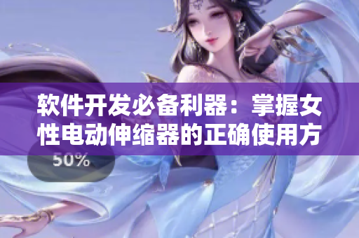 軟件開發(fā)必備利器：掌握女性電動伸縮器的正確使用方法