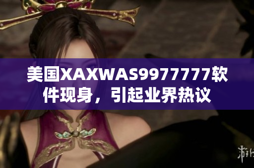 美國XAXWAS9977777軟件現(xiàn)身，引起業(yè)界熱議