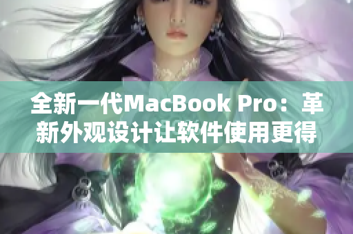 全新一代MacBook Pro：革新外觀設(shè)計(jì)讓軟件使用更得心應(yīng)手
