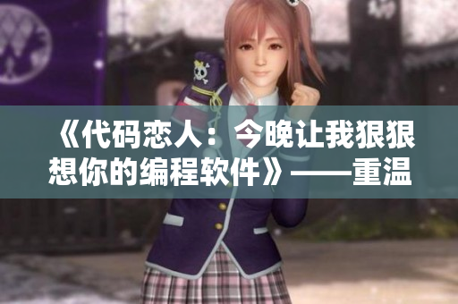 《代碼戀人：今晚讓我狠狠想你的編程軟件》——重溫程序的浪漫感覺！