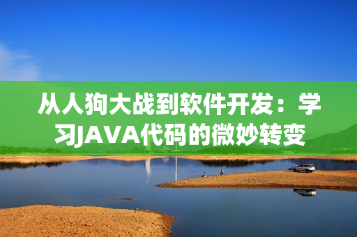 從人狗大戰(zhàn)到軟件開發(fā)：學(xué)習(xí)JAVA代碼的微妙轉(zhuǎn)變