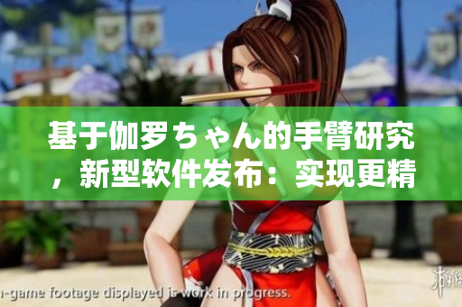 基于伽羅ちゃん的手臂研究，新型軟件發(fā)布：實現(xiàn)更精準(zhǔn)的動作控制！