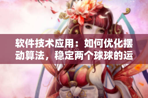 軟件技術(shù)應(yīng)用：如何優(yōu)化擺動算法，穩(wěn)定兩個球球的運動？