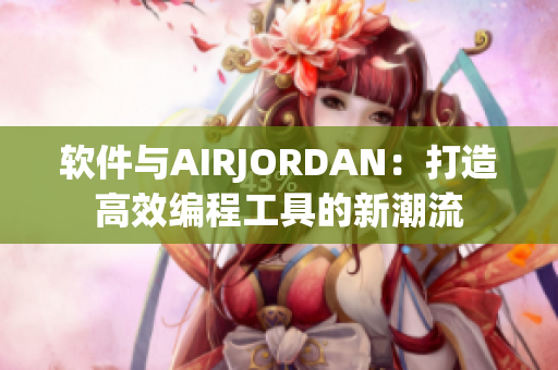 軟件與AIRJORDAN：打造高效編程工具的新潮流