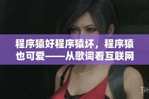 程序猿好程序猿壞，程序猿也可愛——從歌詞看互聯(lián)網(wǎng)行業(yè)的職業(yè)素養(yǎng)