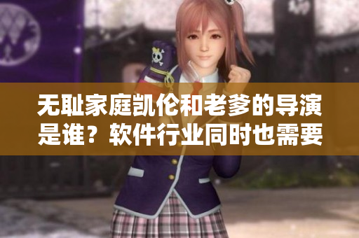 無恥家庭凱倫和老爹的導(dǎo)演是誰？軟件行業(yè)同時也需要導(dǎo)演嗎？