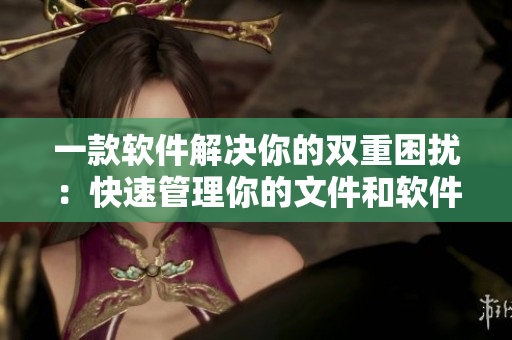 一款軟件解決你的雙重困擾：快速管理你的文件和軟件