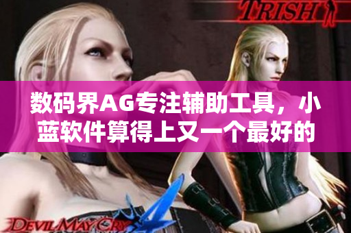 數(shù)碼界AG專注輔助工具，小藍(lán)軟件算得上又一個最好的選擇