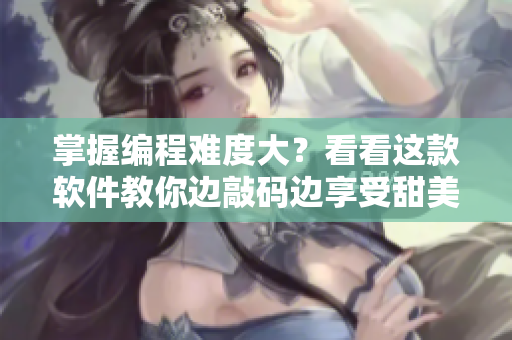 掌握編程難度大？看看這款軟件教你邊敲碼邊享受甜美的奶味！